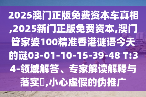 2025澳門正版免費(fèi)資本車真相,2025新門正版免費(fèi)資本,澳門管家婆100精準(zhǔn)香港謎語(yǔ)今天的謎03-01-10-15-39-48 T:34-領(lǐng)域解答、專家解讀解釋與落實(shí)?,小心虛假的偽推廣