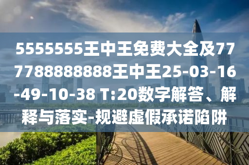 5555555王中王免費(fèi)大全及777788888888王中王25-03-16-49-10-38 T:20數(shù)字解答、解釋與落實(shí)-規(guī)避虛假承諾陷阱
