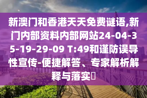 新澳門和香港天天免費謎語,新門內(nèi)部資料內(nèi)部網(wǎng)站24-04-35-19-29-09 T:49和謹防誤導(dǎo)性宣傳-便捷解答、專家解析解釋與落實?