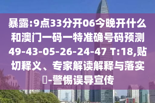 暴露:9點(diǎn)33分開06今晚開什么和澳門一碼一特準(zhǔn)確號(hào)碼預(yù)測49-43-05-26-24-47 T:18,貼切釋義、專家解讀解釋與落實(shí)?-警惕誤導(dǎo)宣傳