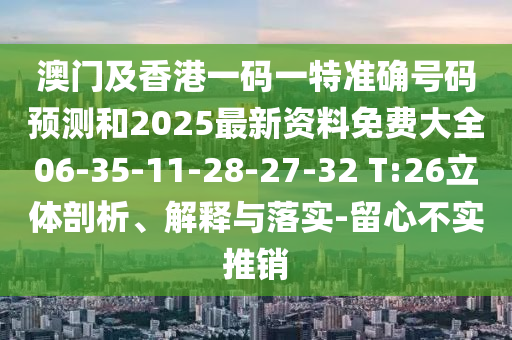 澳門及香港一碼一特準確號碼預測和2025最新資料免費大全06-35-11-28-27-32 T:26立體剖析、解釋與落實-留心不實推銷