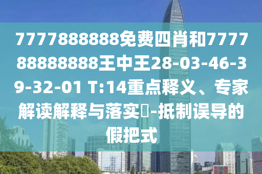 7777888888免費(fèi)四肖和777788888888王中王28-03-46-39-32-01 T:14重點(diǎn)釋義、專家解讀解釋與落實(shí)?-抵制誤導(dǎo)的假把式