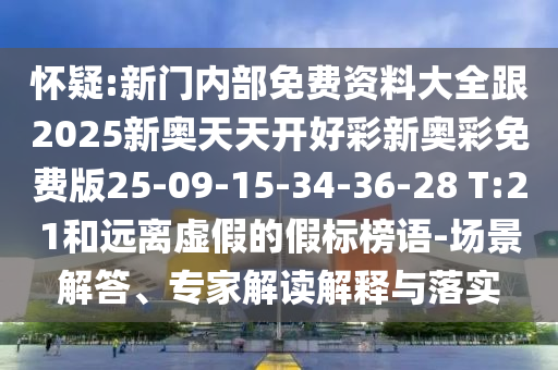 懷疑:新門(mén)內(nèi)部免費(fèi)資料大全跟2025新奧天天開(kāi)好彩新奧彩免費(fèi)版25-09-15-34-36-28 T:21和遠(yuǎn)離虛假的假標(biāo)榜語(yǔ)-場(chǎng)景解答、專(zhuān)家解讀解釋與落實(shí)