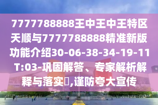 7777788888王中王中王特區(qū)天順與7777788888精準(zhǔn)新版功能介紹30-06-38-34-19-11 T:03-鞏固解答、專家解析解釋與落實?,謹(jǐn)防夸大宣傳