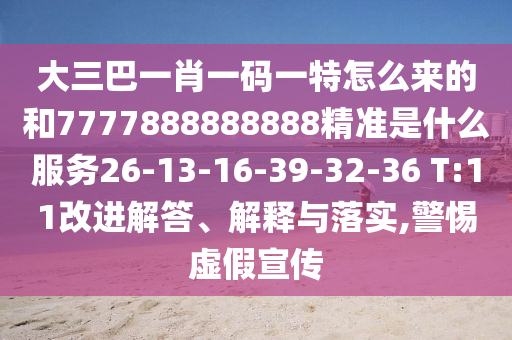 大三巴一肖一碼一特怎么來的和7777888888888精準(zhǔn)是什么服務(wù)26-13-16-39-32-36 T:11改進(jìn)解答、解釋與落實(shí),警惕虛假宣傳