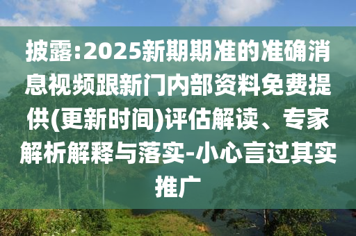 披露:2025新期期準(zhǔn)的準(zhǔn)確消息視頻跟新門內(nèi)部資料免費(fèi)提供(更新時間)評估解讀、專家解析解釋與落實-小心言過其實推廣