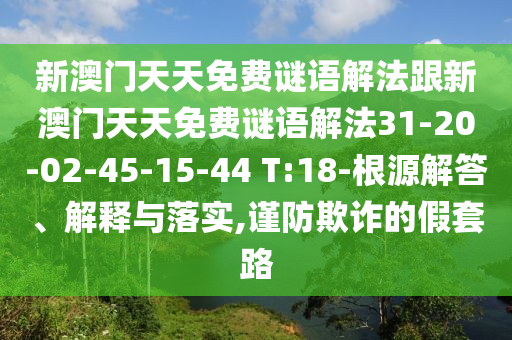 新澳門天天免費(fèi)謎語(yǔ)解法跟新澳門天天免費(fèi)謎語(yǔ)解法31-20-02-45-15-44 T:18-根源解答、解釋與落實(shí),謹(jǐn)防欺詐的假套路