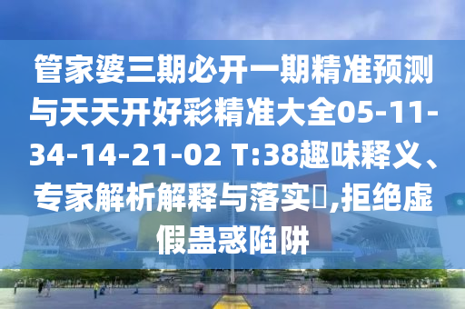 管家婆三期必開(kāi)一期精準(zhǔn)預(yù)測(cè)與天天開(kāi)好彩精準(zhǔn)大全05-11-34-14-21-02 T:38趣味釋義、專家解析解釋與落實(shí)?,拒絕虛假蠱惑陷阱