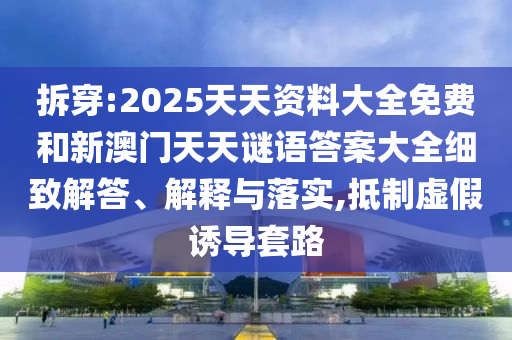 拆穿:2025天天資料大全免費(fèi)和新澳門天天謎語(yǔ)答案大全細(xì)致解答、解釋與落實(shí),抵制虛假誘導(dǎo)套路