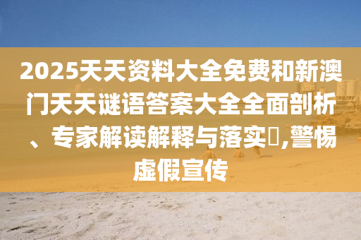 2025天天資料大全免費和新澳門天天謎語答案大全全面剖析、專家解讀解釋與落實?,警惕虛假宣傳