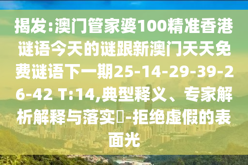 揭發(fā):澳門管家婆100精準香港謎語今天的謎跟新澳門天天免費謎語下一期25-14-29-39-26-42 T:14,典型釋義、專家解析解釋與落實?-拒絕虛假的表面光