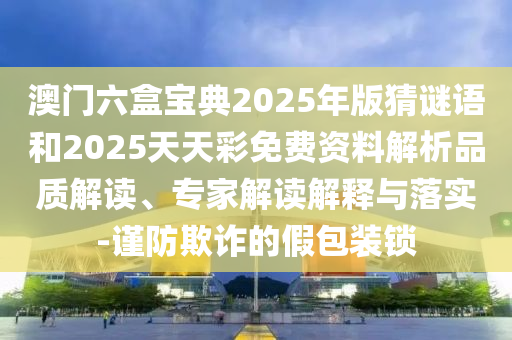 澳門六盒寶典2025年版猜謎語(yǔ)和2025天天彩免費(fèi)資料解析品質(zhì)解讀、專家解讀解釋與落實(shí)-謹(jǐn)防欺詐的假包裝鎖