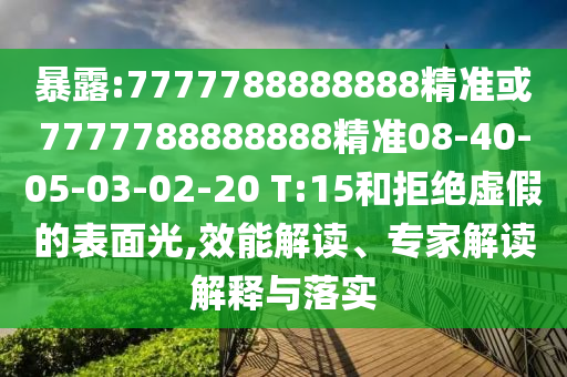 暴露:7777788888888精準(zhǔn)或7777788888888精準(zhǔn)08-40-05-03-02-20 T:15和拒絕虛假的表面光,效能解讀、專家解讀解釋與落實(shí)