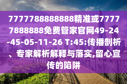7777788888888精準(zhǔn)或77777888888免費管家官網(wǎng)49-24-45-05-11-26 T:45:傳播剖析、專家解析解釋與落實,留心宣傳的陷阱