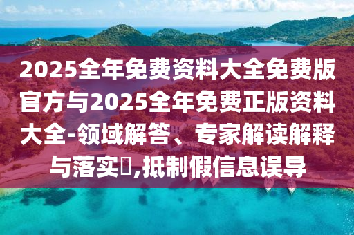 2025全年免費資料大全免費版官方與2025全年免費正版資料大全-領(lǐng)域解答、專家解讀解釋與落實?,抵制假信息誤導(dǎo)