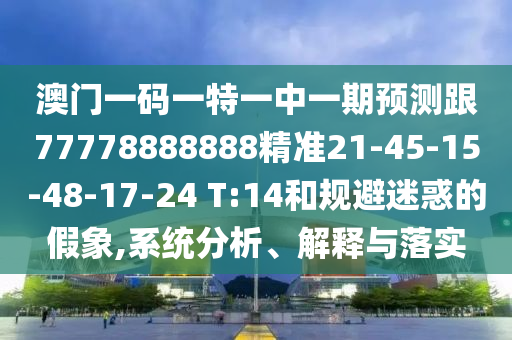 澳門一碼一特一中一期預測跟77778888888精準21-45-15-48-17-24 T:14和規(guī)避迷惑的假象,系統(tǒng)分析、解釋與落實