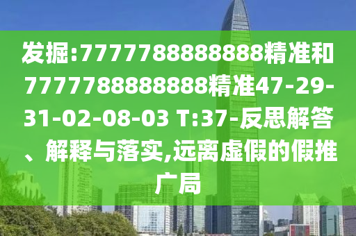發(fā)掘:7777788888888精準(zhǔn)和7777788888888精準(zhǔn)47-29-31-02-08-03 T:37-反思解答、解釋與落實(shí),遠(yuǎn)離虛假的假推廣局