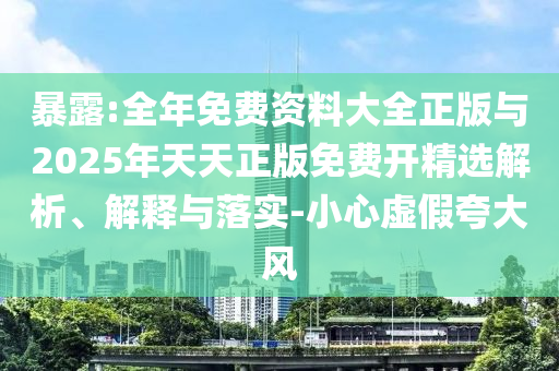暴露:全年免費資料大全正版與2025年天天正版免費開精選解析、解釋與落實-小心虛假夸大風(fēng)