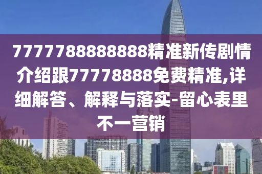 7777788888888精準(zhǔn)新傳劇情介紹跟77778888免費(fèi)精準(zhǔn),詳細(xì)解答、解釋與落實(shí)-留心表里不一營(yíng)銷(xiāo)