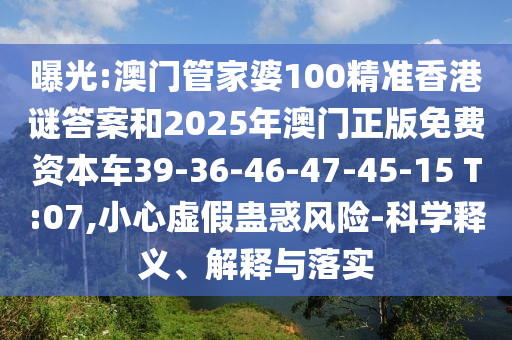 曝光:澳門管家婆100精準(zhǔn)香港謎答案和2025年澳門正版免費(fèi)資本車39-36-46-47-45-15 T:07,小心虛假蠱惑風(fēng)險(xiǎn)-科學(xué)釋義、解釋與落實(shí)