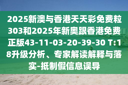 2025新澳與香港天天彩免費粒303和2025年新奧跟香港免費正版43-11-03-20-39-30 T:18升級分析、專家解讀解釋與落實-抵制假信息誤導(dǎo)