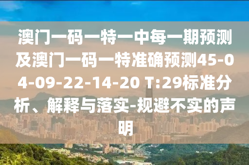 澳門一碼一特一中每一期預(yù)測(cè)及澳門一碼一特準(zhǔn)確預(yù)測(cè)45-04-09-22-14-20 T:29標(biāo)準(zhǔn)分析、解釋與落實(shí)-規(guī)避不實(shí)的聲明