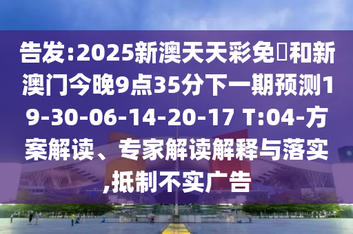 告發(fā):2025新澳天天彩免費(fèi)和新澳門(mén)今晚9點(diǎn)35分下一期預(yù)測(cè)19-30-06-14-20-17 T:04-方案解讀、專家解讀解釋與落實(shí),抵制不實(shí)廣告