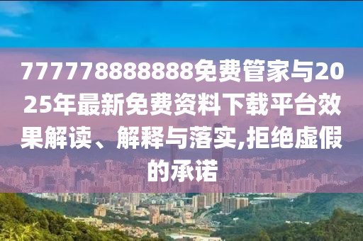 777778888888免費管家與2025年最新免費資料下載平臺效果解讀、解釋與落實,拒絕虛假的承諾