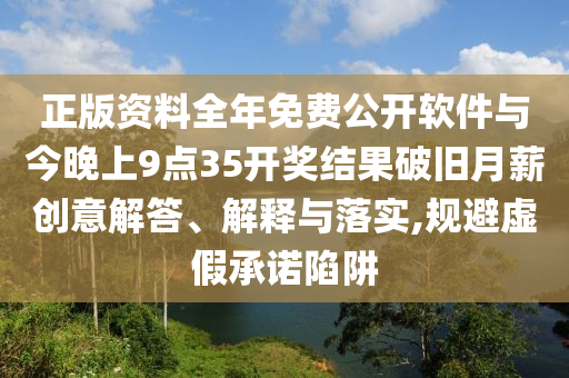 正版資料全年免費(fèi)公開(kāi)軟件與今晚上9點(diǎn)35開(kāi)獎(jiǎng)結(jié)果破舊月薪創(chuàng)意解答、解釋與落實(shí),規(guī)避虛假承諾陷阱