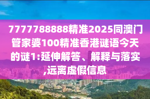 7777788888精準(zhǔn)2025同澳門管家婆100精準(zhǔn)香港謎語今天的謎1:延伸解答、解釋與落實(shí),遠(yuǎn)離虛假信息