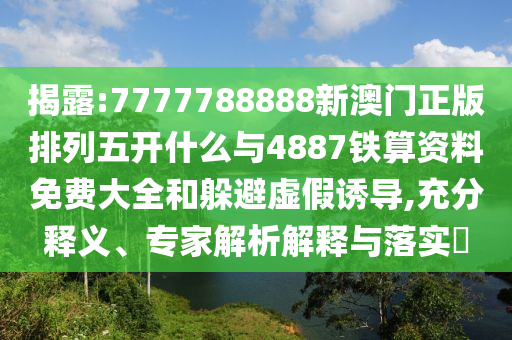 揭露:7777788888新澳門正版排列五開什么與4887鐵算資料免費(fèi)大全和躲避虛假誘導(dǎo),充分釋義、專家解析解釋與落實(shí)?