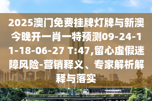 2025澳門免費掛牌燈牌與新澳今晚開一肖一特預(yù)測09-24-11-18-06-27 T:47,留心虛假迷障風(fēng)險-營銷釋義、專家解析解釋與落實