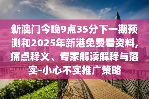 新澳門今晚9點35分下一期預(yù)測和2025年新港免費看資料,痛點釋義、專家解讀解釋與落實-小心不實推廣策略