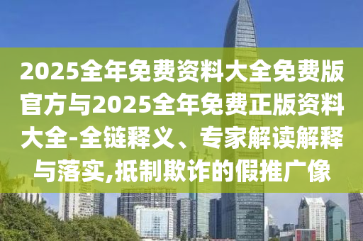 2025全年免費資料大全免費版官方與2025全年免費正版資料大全-全鏈釋義、專家解讀解釋與落實,抵制欺詐的假推廣像