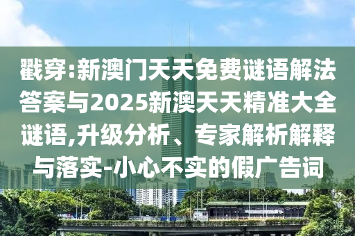 戳穿:新澳門天天免費(fèi)謎語解法答案與2025新澳天天精準(zhǔn)大全謎語,升級(jí)分析、專家解析解釋與落實(shí)-小心不實(shí)的假廣告詞