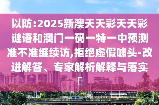 以防:2025新澳天天彩天天彩謎語(yǔ)和澳門一碼一特一中預(yù)測(cè)準(zhǔn)不準(zhǔn)繼續(xù)訪,拒絕虛假噱頭-改進(jìn)解答、專家解析解釋與落實(shí)?