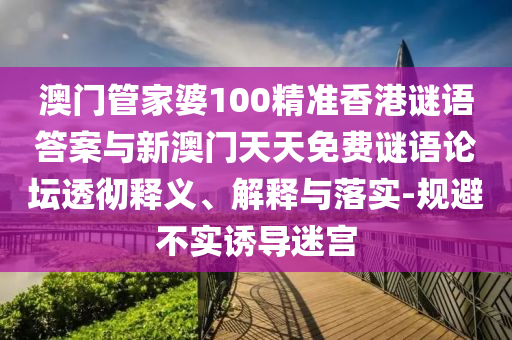 澳門管家婆100精準(zhǔn)香港謎語答案與新澳門天天免費(fèi)謎語論壇透徹釋義、解釋與落實(shí)-規(guī)避不實(shí)誘導(dǎo)迷宮
