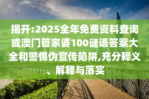 揭開:2025全年免費(fèi)資料查詢或澳門管家婆100謎語答案大全和警惕偽宣傳陷阱,充分釋義、解釋與落實(shí)