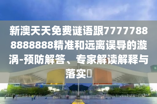 新澳天天免費謎語跟77777888888888精準和遠離誤導的漩渦-預防解答、專家解讀解釋與落實?