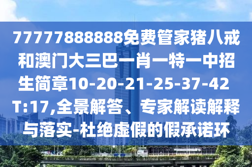 77777888888免費(fèi)管家豬八戒和澳門大三巴一肖一特一中招生簡(jiǎn)章10-20-21-25-37-42 T:17,全景解答、專家解讀解釋與落實(shí)-杜絕虛假的假承諾環(huán)