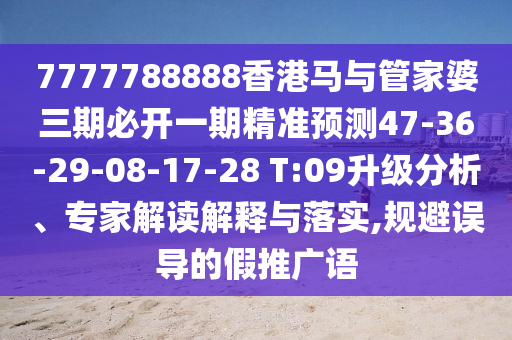 7777788888香港馬與管家婆三期必開一期精準(zhǔn)預(yù)測47-36-29-08-17-28 T:09升級(jí)分析、專家解讀解釋與落實(shí),規(guī)避誤導(dǎo)的假推廣語