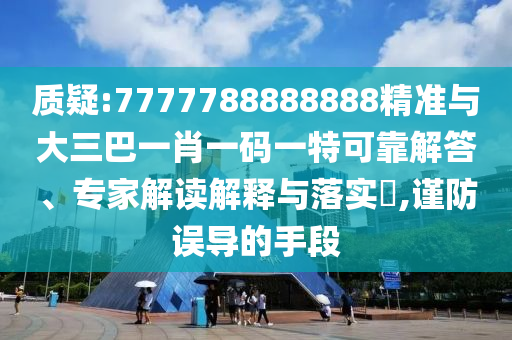 質(zhì)疑:7777788888888精準(zhǔn)與大三巴一肖一碼一特可靠解答、專家解讀解釋與落實(shí)?,謹(jǐn)防誤導(dǎo)的手段
