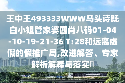 王中王493333WWW馬頭詩既白小姐管家婆四肖八碼01-04-10-19-21-36 T:28和遠(yuǎn)離虛假的假推廣局,改進(jìn)解答、專家解析解釋與落實?