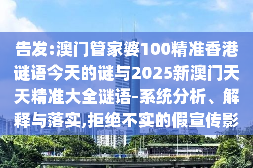 告發(fā):澳門管家婆100精準(zhǔn)香港謎語今天的謎與2025新澳門天天精準(zhǔn)大全謎語-系統(tǒng)分析、解釋與落實(shí),拒絕不實(shí)的假宣傳影