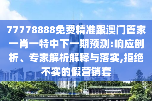77778888免費(fèi)精準(zhǔn)跟澳門(mén)管家一肖一特中下一期預(yù)測(cè):響應(yīng)剖析、專家解析解釋與落實(shí),拒絕不實(shí)的假營(yíng)銷(xiāo)套