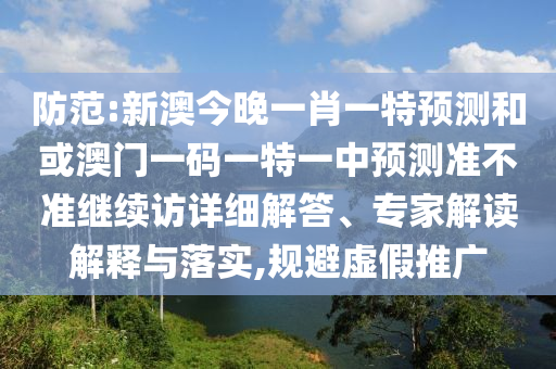 防范:新澳今晚一肖一特預(yù)測和或澳門一碼一特一中預(yù)測準(zhǔn)不準(zhǔn)繼續(xù)訪詳細(xì)解答、專家解讀解釋與落實(shí),規(guī)避虛假推廣