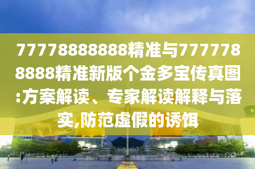 77778888888精準(zhǔn)與7777788888精準(zhǔn)新版?zhèn)€金多寶傳真圖:方案解讀、專家解讀解釋與落實,防范虛假的誘餌