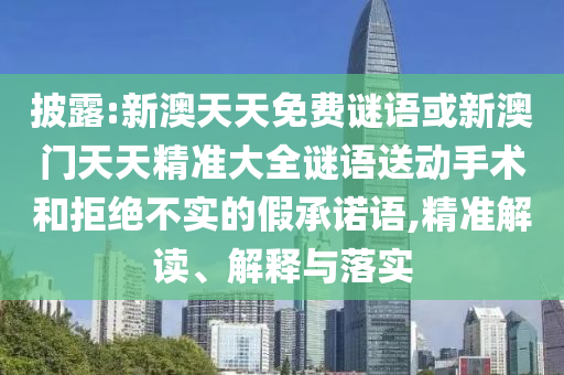 披露:新澳天天免費(fèi)謎語或新澳門天天精準(zhǔn)大全謎語送動(dòng)手術(shù)和拒絕不實(shí)的假承諾語,精準(zhǔn)解讀、解釋與落實(shí)