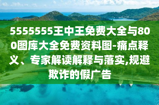 5555555王中王免費大全與800圖庫大全免費資料圖-痛點釋義、專家解讀解釋與落實,規(guī)避欺詐的假廣告