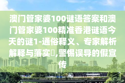 澳門管家婆100謎語答案和澳門管家婆100精準(zhǔn)香港謎語今天的謎1-通俗釋義、專家解析解釋與落實(shí)?,警惕誤導(dǎo)的假宣傳